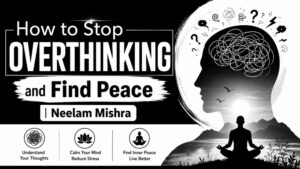 How to Stop Overthinking and Find Peace | Neelam Mishra